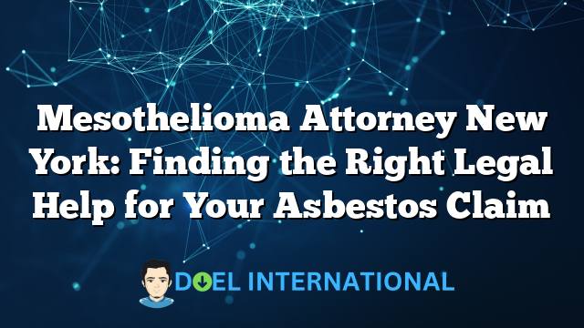 Mesothelioma Attorney New York: Finding the Right Legal Help for Your Asbestos Claim