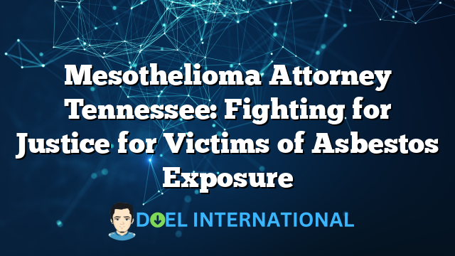 Mesothelioma Attorney Tennessee: Fighting for Justice for Victims of Asbestos Exposure