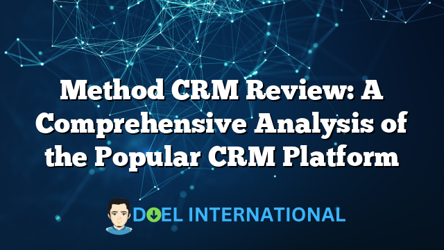 Method CRM Review: A Comprehensive Analysis of the Popular CRM Platform