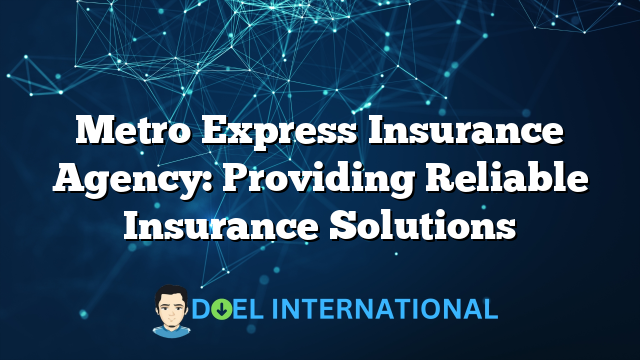 Metro Express Insurance Agency: Providing Reliable Insurance Solutions