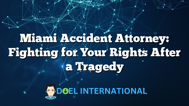 Miami Accident Attorney: Fighting for Your Rights After a Tragedy