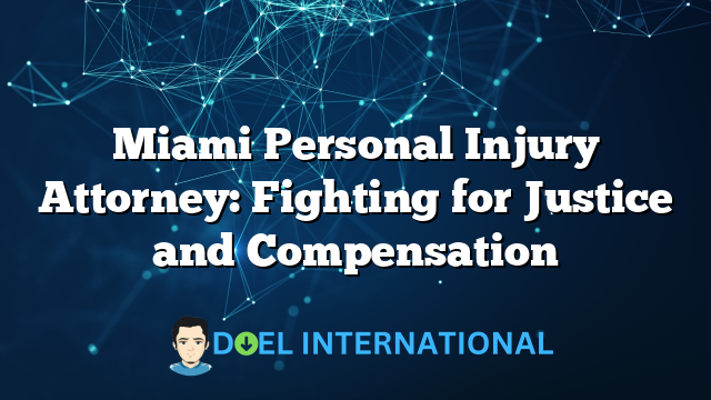 Miami Personal Injury Attorney: Fighting for Justice and Compensation