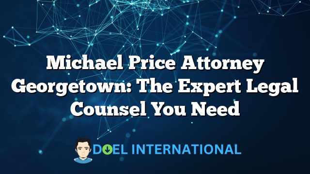 Michael Price Attorney Georgetown: The Expert Legal Counsel You Need