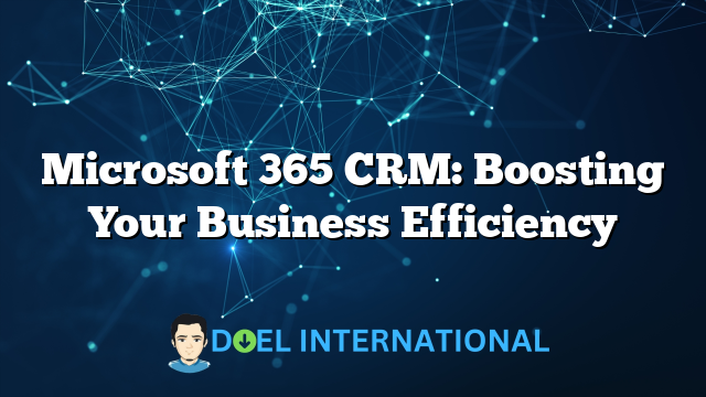 Microsoft 365 CRM: Boosting Your Business Efficiency