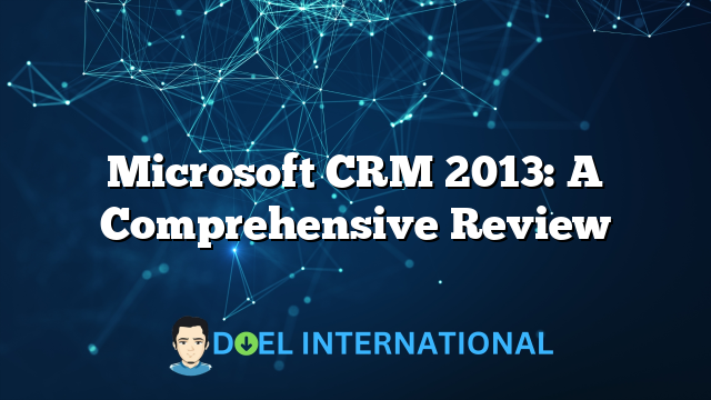 Microsoft CRM 2013: A Comprehensive Review