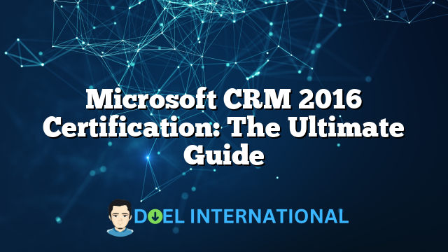 Microsoft CRM 2016 Certification: The Ultimate Guide