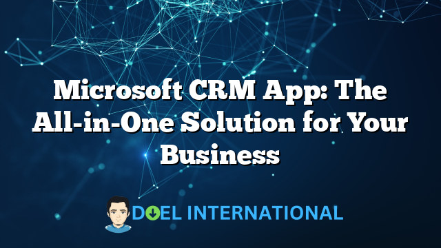 Microsoft CRM App: The All-in-One Solution for Your Business