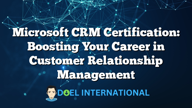 Microsoft CRM Certification: Boosting Your Career in Customer Relationship Management