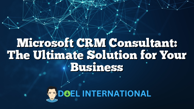 Microsoft CRM Consultant: The Ultimate Solution for Your Business