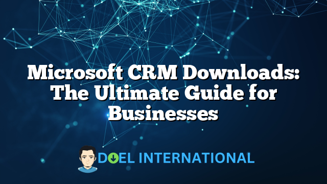 Microsoft CRM Downloads: The Ultimate Guide for Businesses