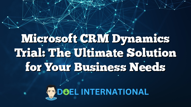 Microsoft CRM Dynamics Trial: The Ultimate Solution for Your Business Needs