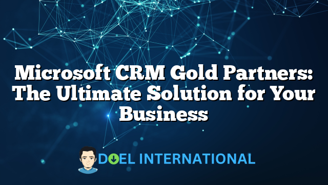 Microsoft CRM Gold Partners: The Ultimate Solution for Your Business