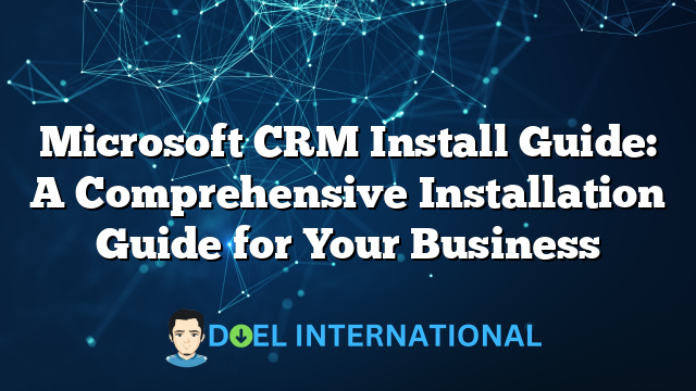 Microsoft CRM Install Guide: A Comprehensive Installation Guide for Your Business