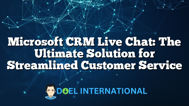 Microsoft CRM Live Chat: The Ultimate Solution for Streamlined Customer Service