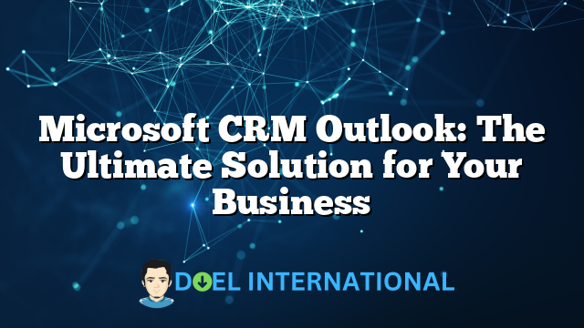 Microsoft CRM Outlook: The Ultimate Solution for Your Business