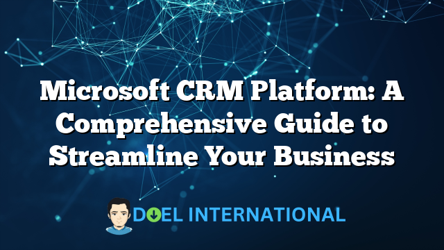 Microsoft CRM Platform: A Comprehensive Guide to Streamline Your Business