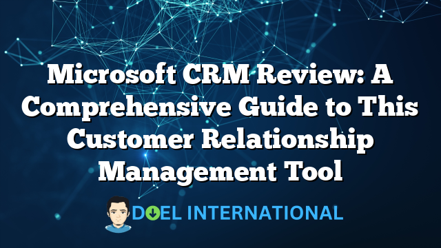 Microsoft CRM Review: A Comprehensive Guide to This Customer Relationship Management Tool