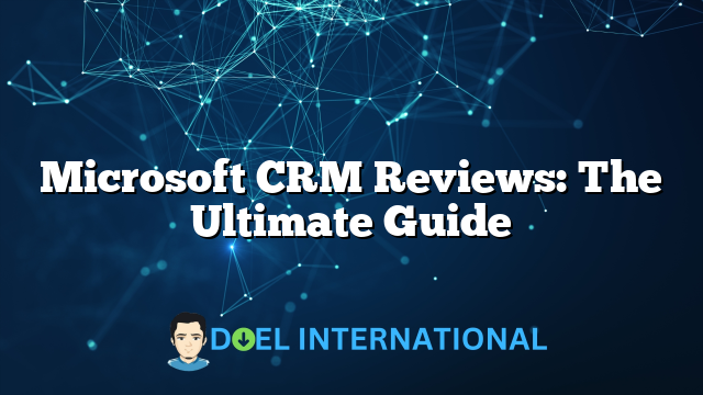 Microsoft CRM Reviews: The Ultimate Guide