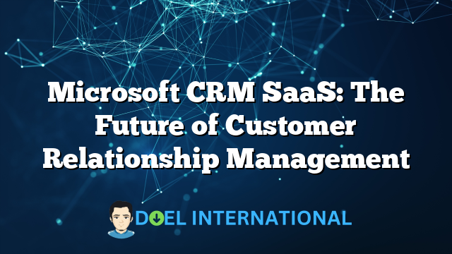 Microsoft CRM SaaS: The Future of Customer Relationship Management