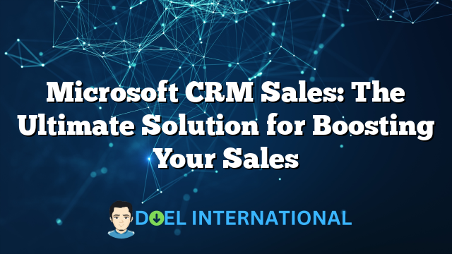 Microsoft CRM Sales: The Ultimate Solution for Boosting Your Sales