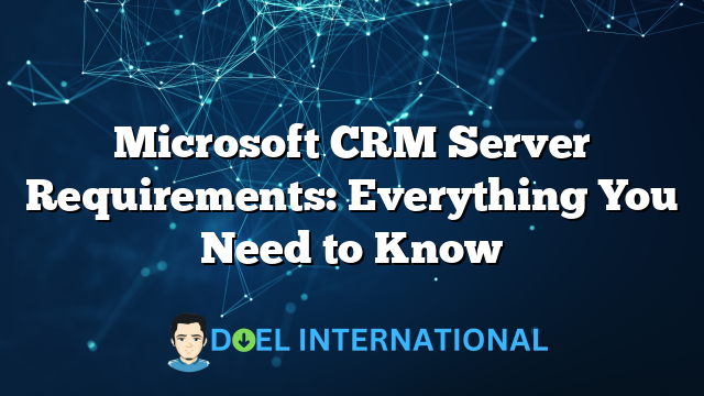 Microsoft CRM Server Requirements: Everything You Need to Know