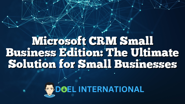 Microsoft CRM Small Business Edition: The Ultimate Solution for Small Businesses