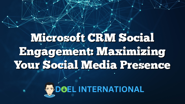 Microsoft CRM Social Engagement: Maximizing Your Social Media Presence