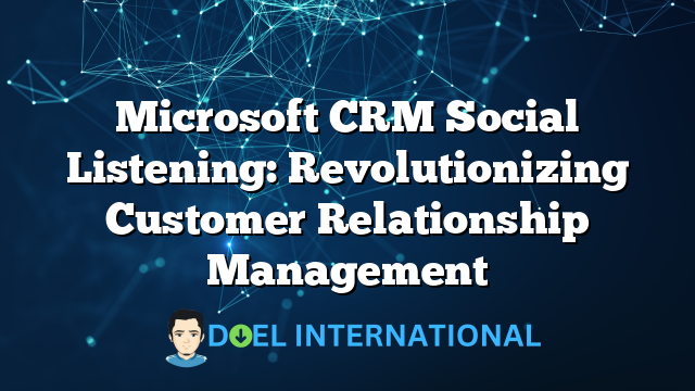 Microsoft CRM Social Listening: Revolutionizing Customer Relationship Management