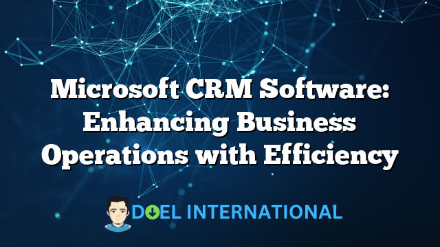 Microsoft CRM Software: Enhancing Business Operations with Efficiency