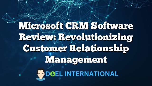 Microsoft CRM Software Review: Revolutionizing Customer Relationship Management