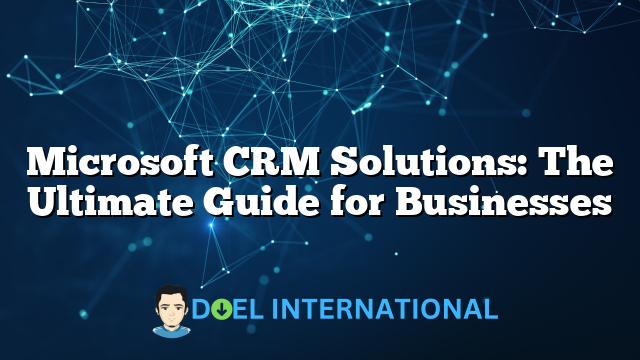 Microsoft CRM Solutions: The Ultimate Guide for Businesses