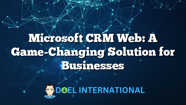 Microsoft CRM Web: A Game-Changing Solution for Businesses