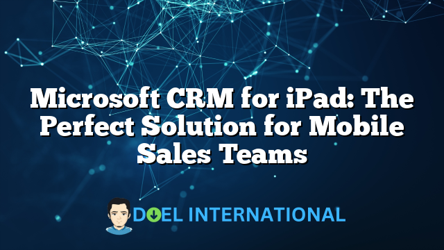 Microsoft CRM for iPad: The Perfect Solution for Mobile Sales Teams