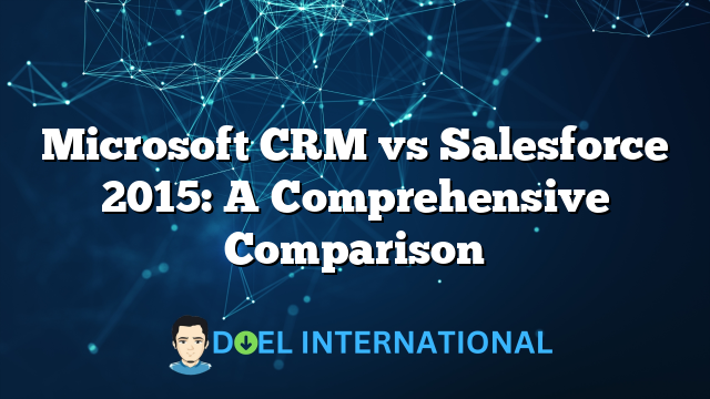 Microsoft CRM vs Salesforce 2015: A Comprehensive Comparison