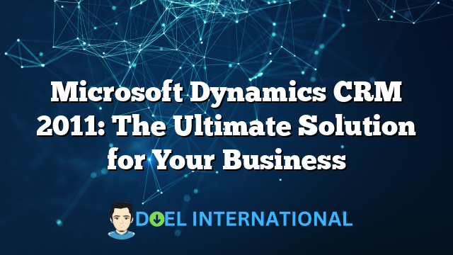 Microsoft Dynamics CRM 2011: The Ultimate Solution for Your Business