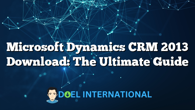 Microsoft Dynamics CRM 2013 Download: The Ultimate Guide