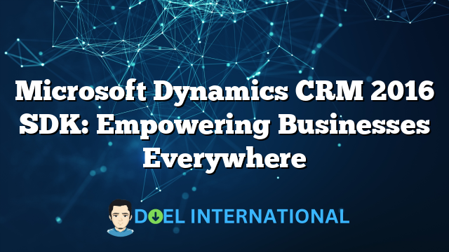 Microsoft Dynamics CRM 2016 SDK: Empowering Businesses Everywhere