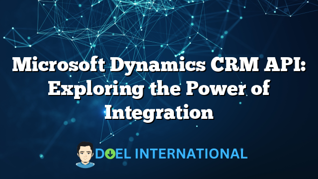 Microsoft Dynamics CRM API: Exploring the Power of Integration