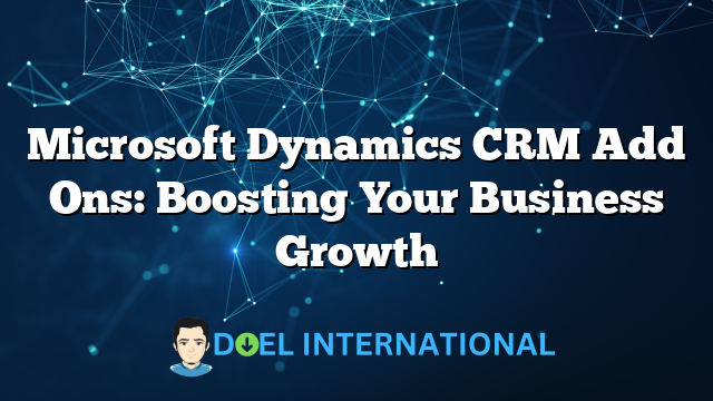 Microsoft Dynamics CRM Add Ons: Boosting Your Business Growth