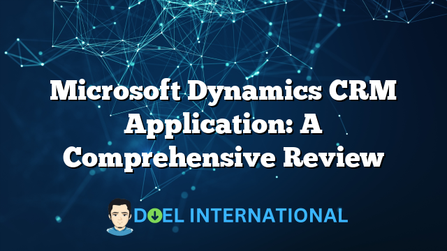 Microsoft Dynamics CRM Application: A Comprehensive Review