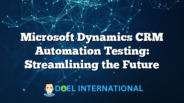 Microsoft Dynamics CRM Automation Testing: Streamlining the Future