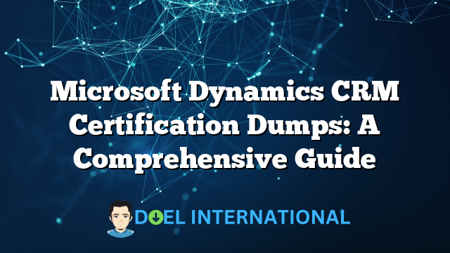 Microsoft Dynamics CRM Certification Dumps: A Comprehensive Guide