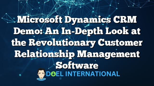 Microsoft Dynamics CRM Demo: An In-Depth Look at the Revolutionary Customer Relationship Management Software