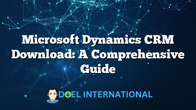 Microsoft Dynamics CRM Download: A Comprehensive Guide