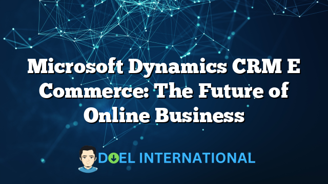 Microsoft Dynamics CRM E Commerce: The Future of Online Business