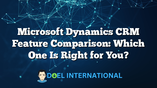 Microsoft Dynamics CRM Feature Comparison: Which One Is Right for You?