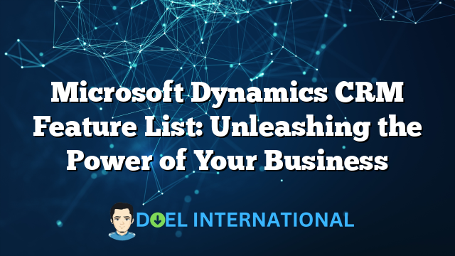 Microsoft Dynamics CRM Feature List: Unleashing the Power of Your Business