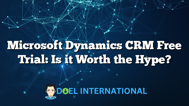 Microsoft Dynamics CRM Free Trial: Is it Worth the Hype?