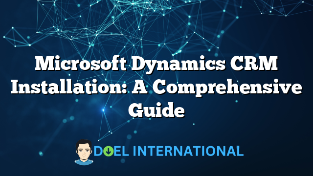 Microsoft Dynamics CRM Installation: A Comprehensive Guide