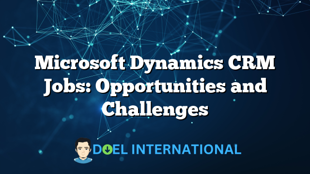 Microsoft Dynamics CRM Jobs: Opportunities and Challenges